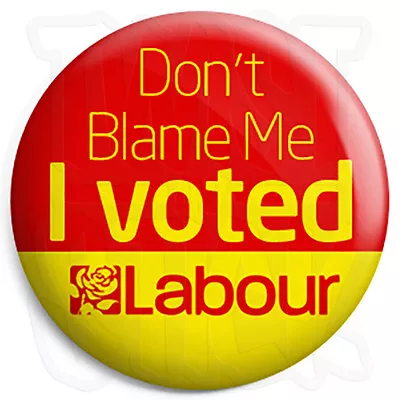 Don't Blame Me I Voted Labour - 25mm Election Button Badge Fridge Magnet Option • £1.49