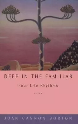 Deep In The Familiar: Four Life Rhythms By Borton Joan Cannon • $8.51