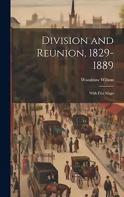 Division And Reunion 1829-1889; With Five Maps By Woodrow Wilson Hardcover Book • $46.16