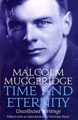 TIME AND ETERNITY: THE UNCOLLECTED WRITINGS OF MALCOLM By Malcolm Muggeridge • $19.49