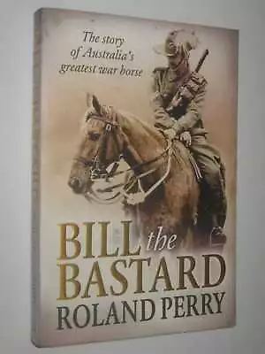 Bill The Bastard - The Story Of Australia's Greatest War Horse By Roland Perry • $13.95